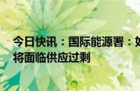 今日快讯：国际能源署：如果欧佩克+增加供应，石油市场将面临供应过剩