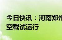 今日快讯：河南郑州轨道交通8号线一期今起空载试运行