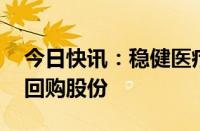 今日快讯：稳健医疗：拟注销596.29万股已回购股份