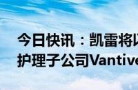 今日快讯：凯雷将以38亿美元收购百特肾脏护理子公司Vantive