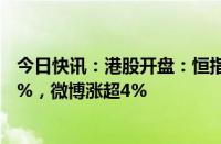 今日快讯：港股开盘：恒指涨0.28%，恒生科技指数跌0.03%，微博涨超4%