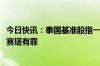 今日快讯：泰国基准股指一度下跌1.3%，泰国法院宣判总理赛塔有罪