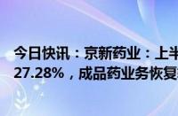 今日快讯：京新药业：上半年归母净利润4.02亿元，同比增27.28%，成品药业务恢复较好增长趋势