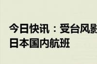 今日快讯：受台风影响，全日空将取消282班日本国内航班