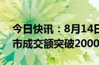 今日快讯：8月14日截至10时19分，沪深两市成交额突破2000亿元