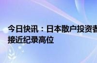 今日快讯：日本散户投资者押注日元上涨的净多头头寸据悉接近纪录高位