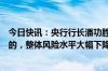 今日快讯：央行行长潘功胜：整体看中国的金融体系是稳健的，整体风险水平大幅下降