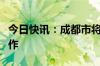 今日快讯：成都市将开展住房“以旧换新”工作