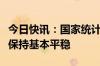 今日快讯：国家统计局：下阶段价格水平仍将保持基本平稳