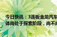 今日快讯：3连板金龙汽车：公司无人驾驶客车市场目前总体尚处于探索阶段，尚不成熟