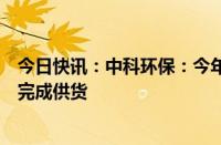 今日快讯：中科环保：今年上半年新签订单大概率将在明年完成供货