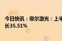 今日快讯：帝尔激光：上半年归母净利润2.36亿元，同比增长35.51%