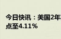 今日快讯：美国2年期国债收益率上升15个基点至4.11%