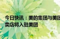 今日快讯：美的集团与美团达成战略合作，25000家家电专卖店将入驻美团