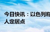 今日快讯：以色列称在耶路撒冷以南新建犹太人定居点