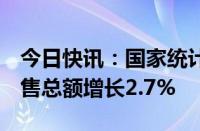 今日快讯：国家统计局：7月份社会消费品零售总额增长2.7%