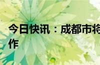 今日快讯：成都市将开展住房“以旧换新”工作