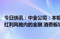 今日快讯：中金公司：本轮红利风格调整或近尾声 推荐关注红利风格内的金融 消费板块