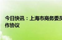 今日快讯：上海市商务委员会与南通市政府签署全面战略合作协议