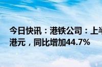 今日快讯：港铁公司：上半年公司股东应占净利润60.44亿港元，同比增加44.7%