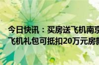 今日快讯：买房送飞机南京相关楼盘工作人员回应：若不选飞机礼包可抵扣20万元房款