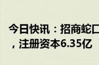 今日快讯：招商蛇口在上海成立房屋租赁公司，注册资本6.35亿