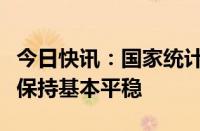 今日快讯：国家统计局：下阶段价格水平仍将保持基本平稳