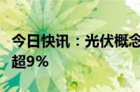 今日快讯：光伏概念股异动拉升，禾迈股份涨超9%