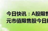 今日快讯：A股限售股解禁一览：109.95亿元市值限售股今日解禁