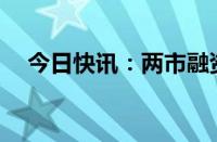 今日快讯：两市融资余额减少20.69亿元