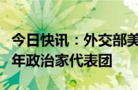 今日快讯：外交部美大司司长杨涛会见美国青年政治家代表团