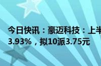 今日快讯：豪迈科技：上半年归母净利润9.6亿元，同比增23.93%，拟10派3.75元