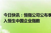 今日快讯：恒指公司公布季检结果：极兔速递 新东方教育加入恒生中国企业指数