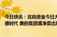 今日快讯：北向资金今日大幅净卖出67.75亿元，比亚迪 宁德时代 美的集团遭净卖出居前