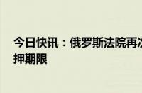 今日快讯：俄罗斯法院再次延长4名音乐厅恐袭案嫌疑人羁押期限