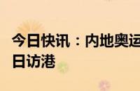 今日快讯：内地奥运健儿代表团8月29日至31日访港