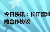 今日快讯：长江流域三大港口物流集团签署战略合作协议