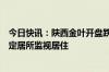 今日快讯：陕西金叶开盘跌停，实控人袁汉源被公安机关指定居所监视居住