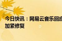 今日快讯：网易云音乐回应“崩了”：系基础设施故障，正加紧修复