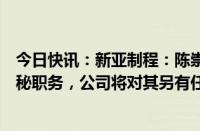 今日快讯：新亚制程：陈崇钦因个人及家庭原因申请辞去董秘职务，公司将对其另有任用