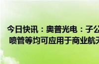 今日快讯：奥普光电：子公司的复合材料卫星结构 箭体舱段 喷管等均可应用于商业航天