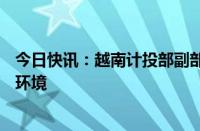 今日快讯：越南计投部副部长：越南为AI研究应用营造便利环境