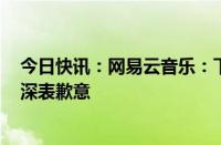 今日快讯：网易云音乐：下午在业务扩容中出现技术故障，深表歉意