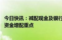 今日快讯：减配现金及银行存款，同业存单 公募基金成理财资金增配重点