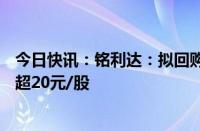 今日快讯：铭利达：拟回购1亿1.6亿元公司股份，回购价不超20元/股