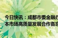 今日快讯：成都市委金融办与四川证监局签订促进成都市资本市场高质量发展合作备忘录