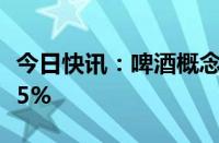 今日快讯：啤酒概念震荡走弱，青岛啤酒跌超5%