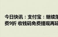 今日快讯：支付宝：继续落实降费让利政策，小微商户支付费9折 收钱码免费提现再延一年