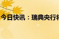 今日快讯：瑞典央行将基准利率下调至3.50%