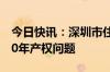 今日快讯：深圳市住建局回应深圳安居房满10年产权问题